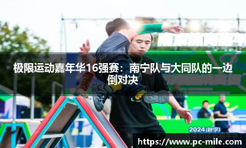 极限运动嘉年华16强赛：南宁队与大同队的一边倒对决