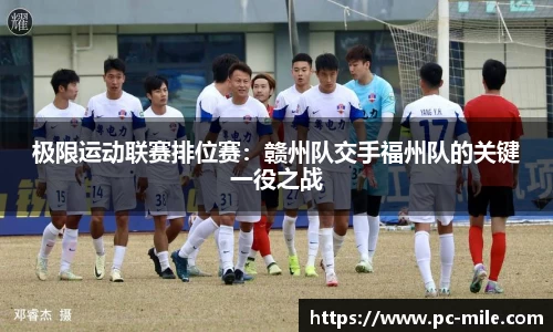 极限运动联赛排位赛：赣州队交手福州队的关键一役之战