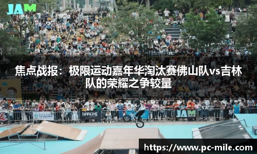 焦点战报：极限运动嘉年华淘汰赛佛山队vs吉林队的荣耀之争较量