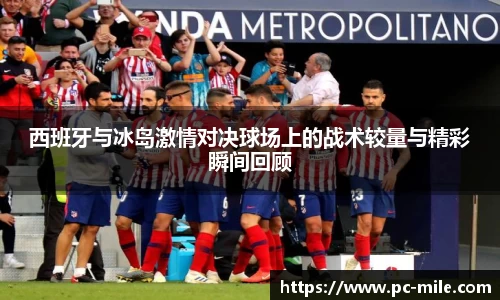 西班牙与冰岛激情对决球场上的战术较量与精彩瞬间回顾